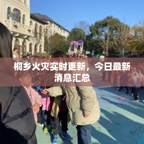 桐鄉(xiāng)火災(zāi)實時更新，今日最新消息匯總