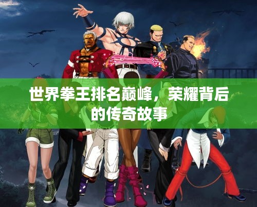 世界拳王排名巔峰，榮耀背后的傳奇故事