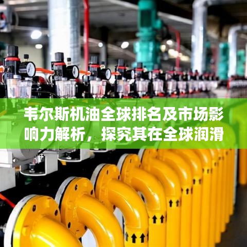 韋爾斯機(jī)油全球排名及市場影響力解析，探究其在全球潤滑油行業(yè)的地位與影響力
