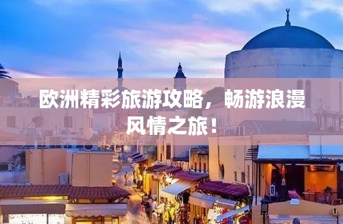歐洲精彩旅游攻略，暢游浪漫風情之旅！