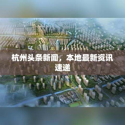 杭州頭條新聞，本地最新資訊速遞