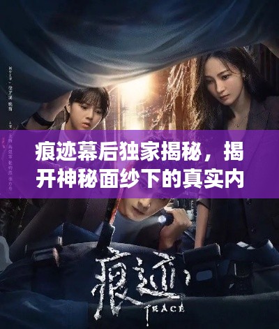 痕跡幕后獨(dú)家揭秘，揭開神秘面紗下的真實(shí)內(nèi)幕故事