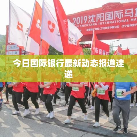 今日國際銀行最新動態(tài)報道速遞