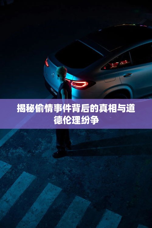 揭秘偷情事件背后的真相與道德倫理紛爭(zhēng)