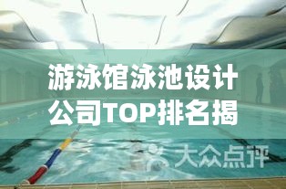 游泳館泳池設(shè)計(jì)公司TOP排名揭曉，塑造理想水域空間的行業(yè)佼佼者