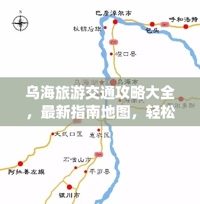 烏海旅游交通攻略大全，最新指南地圖，輕松暢游烏海！