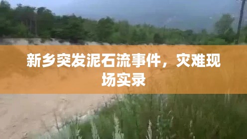 新鄉(xiāng)突發(fā)泥石流事件，災(zāi)難現(xiàn)場實(shí)錄