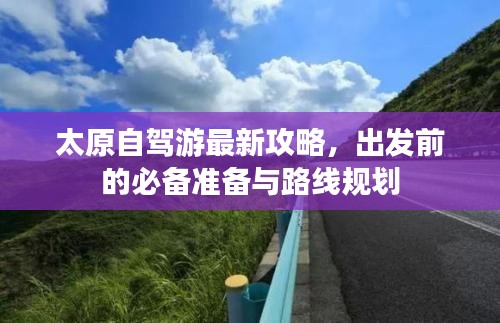 太原自駕游最新攻略，出發(fā)前的必備準(zhǔn)備與路線規(guī)劃