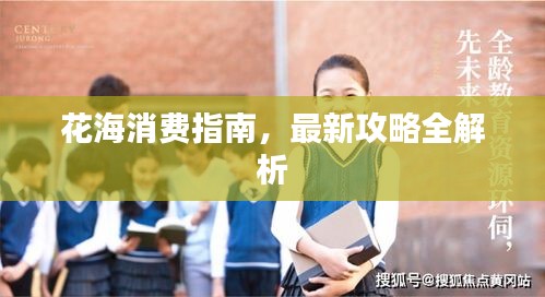 花海消費(fèi)指南，最新攻略全解析