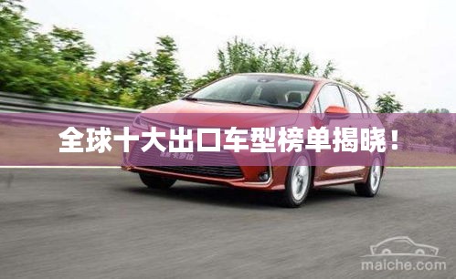 全球十大出口車型榜單揭曉！