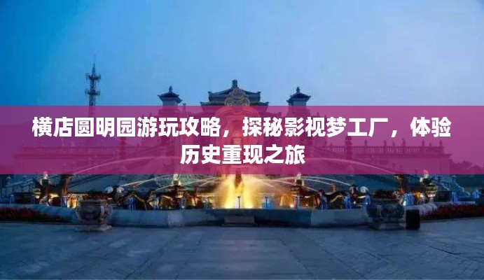 橫店圓明園游玩攻略，探秘影視夢工廠，體驗(yàn)歷史重現(xiàn)之旅