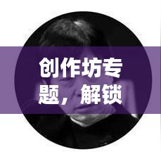 創(chuàng)作坊專題，解鎖創(chuàng)意無限可能，激發(fā)創(chuàng)意靈感之源