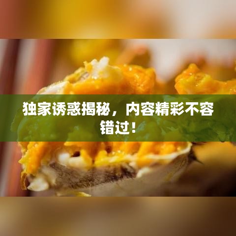 獨(dú)家誘惑揭秘，內(nèi)容精彩不容錯(cuò)過！