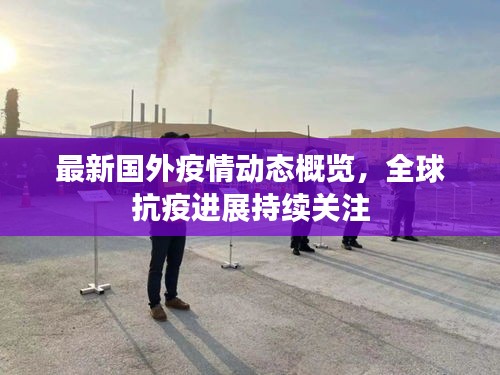 最新國外疫情動態(tài)概覽，全球抗疫進(jìn)展持續(xù)關(guān)注