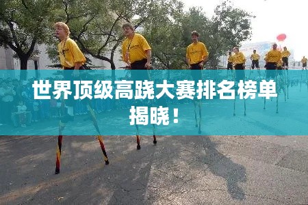世界頂級高蹺大賽排名榜單揭曉！