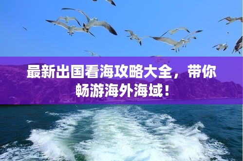 最新出國(guó)看海攻略大全，帶你暢游海外海域！