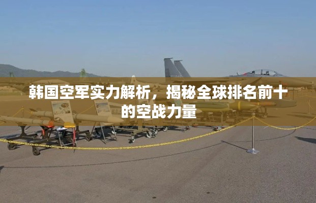 韓國(guó)空軍實(shí)力解析，揭秘全球排名前十的空戰(zhàn)力量