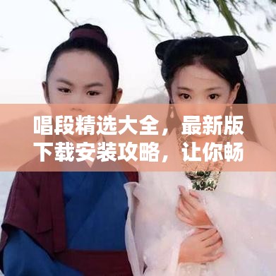 唱段精選大全，最新版下載安裝攻略，讓你暢享音樂(lè)世界