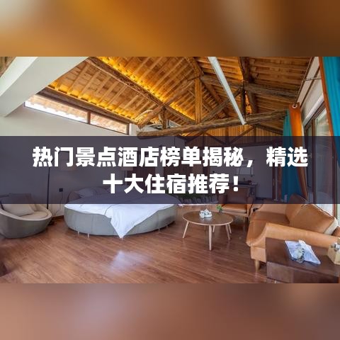 熱門景點(diǎn)酒店榜單揭秘，精選十大住宿推薦！
