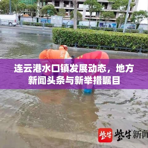 連云港水口鎮(zhèn)發(fā)展動(dòng)態(tài)，地方新聞?lì)^條與新舉措矚目