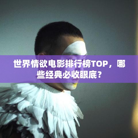 世界情欲電影排行榜TOP，哪些經(jīng)典必收眼底？