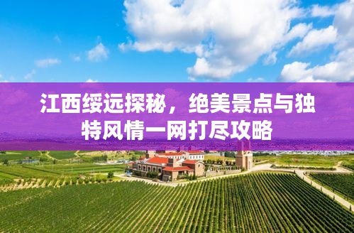 江西綏遠(yuǎn)探秘，絕美景點(diǎn)與獨(dú)特風(fēng)情一網(wǎng)打盡攻略