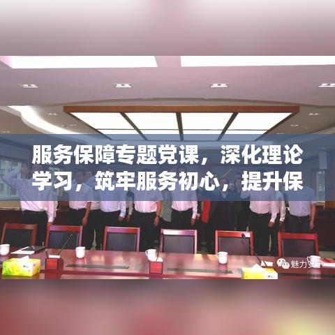 服務(wù)保障專題黨課，深化理論學(xué)習(xí)，筑牢服務(wù)初心，提升保障能力