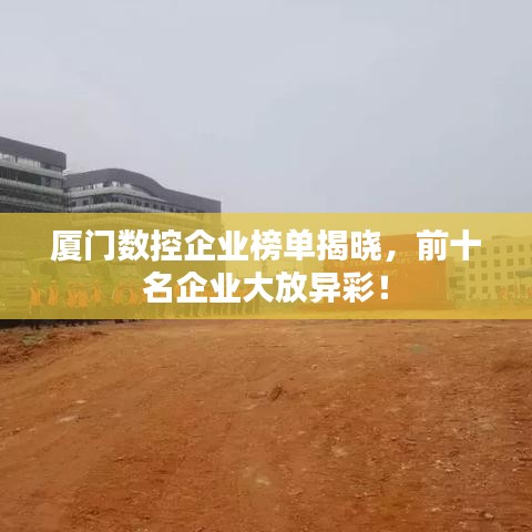 廈門數(shù)控企業(yè)榜單揭曉，前十名企業(yè)大放異彩！