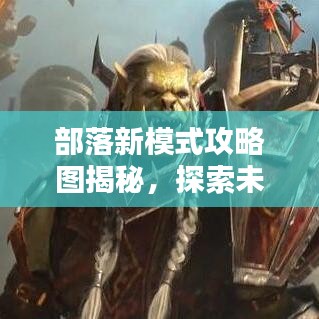 部落新模式攻略圖揭秘，探索未知領(lǐng)域，領(lǐng)袖之路從這里開(kāi)啟！