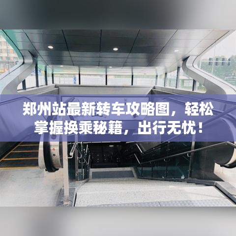 鄭州站最新轉(zhuǎn)車攻略圖，輕松掌握換乘秘籍，出行無憂！