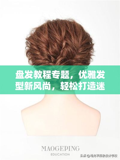 盤發(fā)教程專題，優(yōu)雅發(fā)型新風(fēng)尚，輕松打造迷人風(fēng)采！