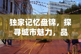 獨(dú)家記憶盤錦，探尋城市魅力，品味獨(dú)特風(fēng)情