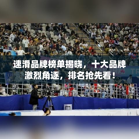速滑品牌榜單揭曉，十大品牌激烈角逐，排名搶先看！