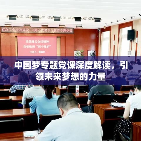 中國夢專題黨課深度解讀，引領(lǐng)未來夢想的力量