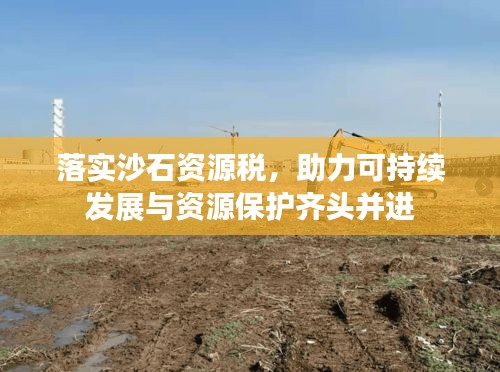 落實(shí)沙石資源稅，助力可持續(xù)發(fā)展與資源保護(hù)齊頭并進(jìn)
