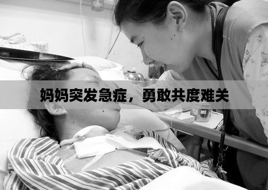 媽媽突發(fā)急癥，勇敢共度難關