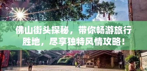 佛山街頭探秘，帶你暢游旅行勝地，盡享獨(dú)特風(fēng)情攻略！