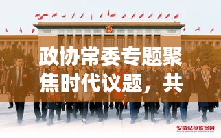 政協(xié)常委專題聚焦時(shí)代議題，共謀發(fā)展大計(jì)，共話未來輝煌