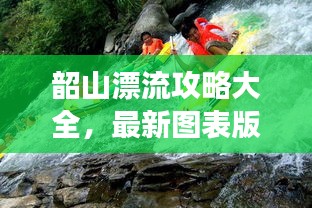 韶山漂流攻略大全，最新圖表版攻略，帶你玩轉(zhuǎn)漂流之旅！
