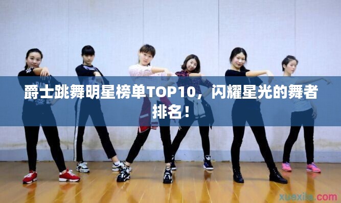 爵士跳舞明星榜單TOP10，閃耀星光的舞者排名！