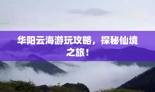 華陽(yáng)云海游玩攻略，探秘仙境之旅！