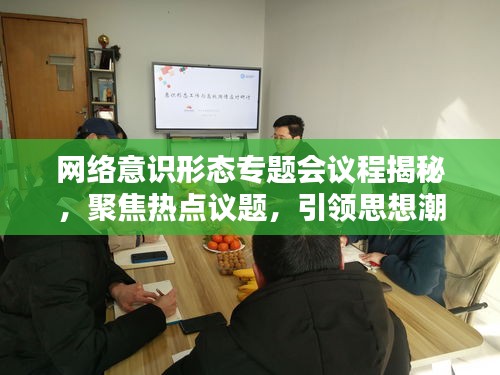 網(wǎng)絡(luò)意識(shí)形態(tài)專題會(huì)議程揭秘，聚焦熱點(diǎn)議題，引領(lǐng)思想潮流