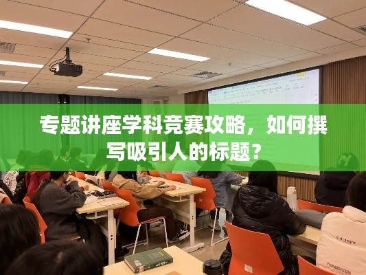 專題講座學(xué)科競賽攻略，如何撰寫吸引人的標(biāo)題？
