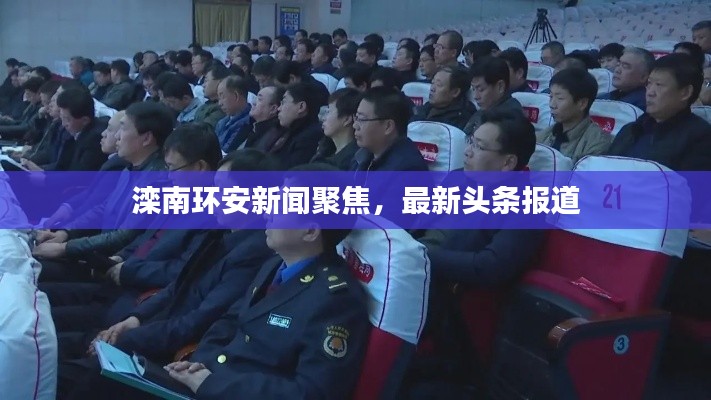 灤南環(huán)安新聞聚焦，最新頭條報(bào)道