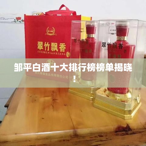 鄒平白酒十大排行榜榜單揭曉！