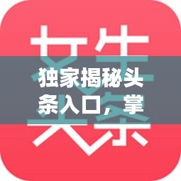 獨(dú)家揭秘頭條入口，掌握最新資訊的秘訣！