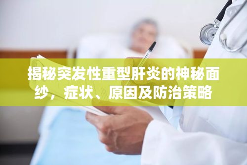揭秘突發(fā)性重型肝炎的神秘面紗，癥狀、原因及防治策略