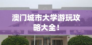 澳門城市大學游玩攻略大全！