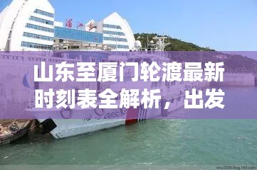 山東至廈門輪渡最新時(shí)刻表全解析，出發(fā)時(shí)間、到達(dá)時(shí)間一目了然