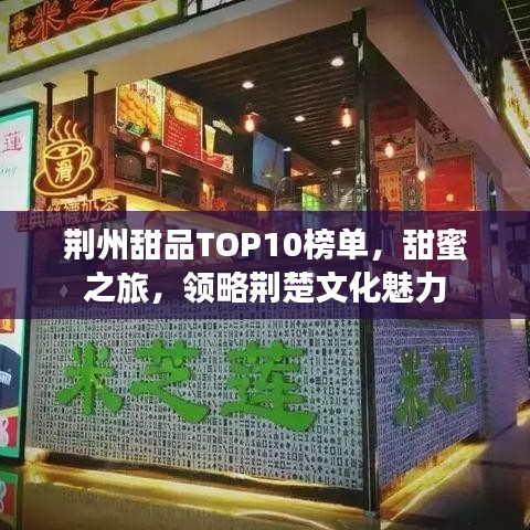 荊州甜品TOP10榜單，甜蜜之旅，領(lǐng)略荊楚文化魅力